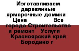 Изготавливаем деревянные ярмарочные домики › Цена ­ 125 000 - Все города Строительство и ремонт » Услуги   . Красноярский край,Бородино г.